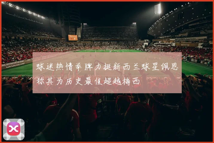 球迷热情举牌力挺新西兰球星佩恩称其为历史最佳超越梅西