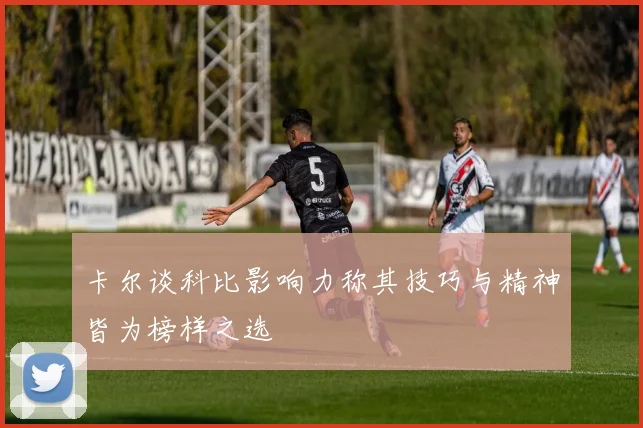 卡尔谈科比影响力称其技巧与精神皆为榜样之选