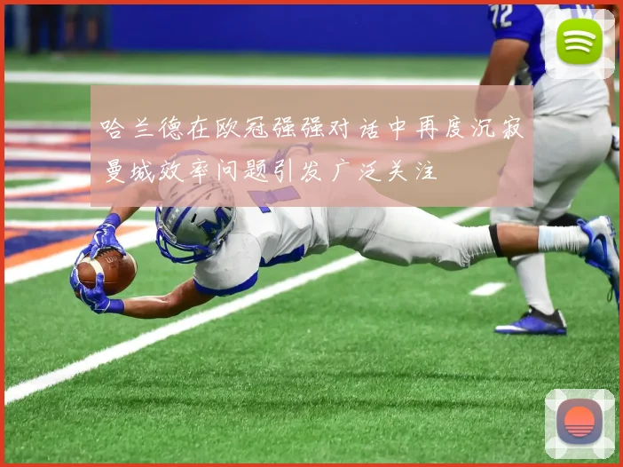 哈兰德在欧冠强强对话中再度沉寂曼城效率问题引发广泛关注