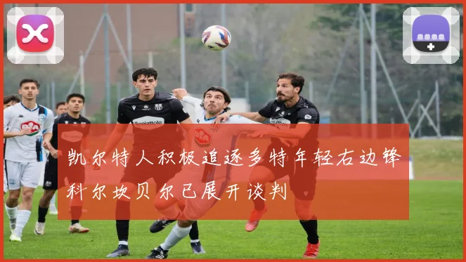 凯尔特人积极追逐多特年轻右边锋科尔坎贝尔已展开谈判