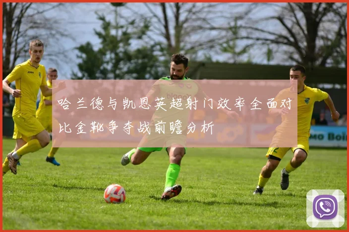 哈兰德与凯恩英超射门效率全面对比金靴争夺战前瞻分析