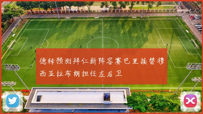 德转预测拜仁新阵容赛巴里接替穆西亚拉布朗担任左后卫